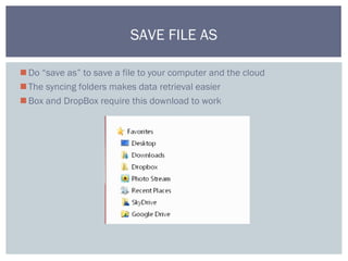 Do “save as” to save a file to your computer and the cloud
The syncing folders makes data retrieval easier
Box and DropBox require this download to work
SAVE FILE AS
 