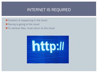 Creation is happening in the cloud
Saving is going to the cloud
To retrieve files, must return to the cloud
INTERNET IS REQUIRED
 