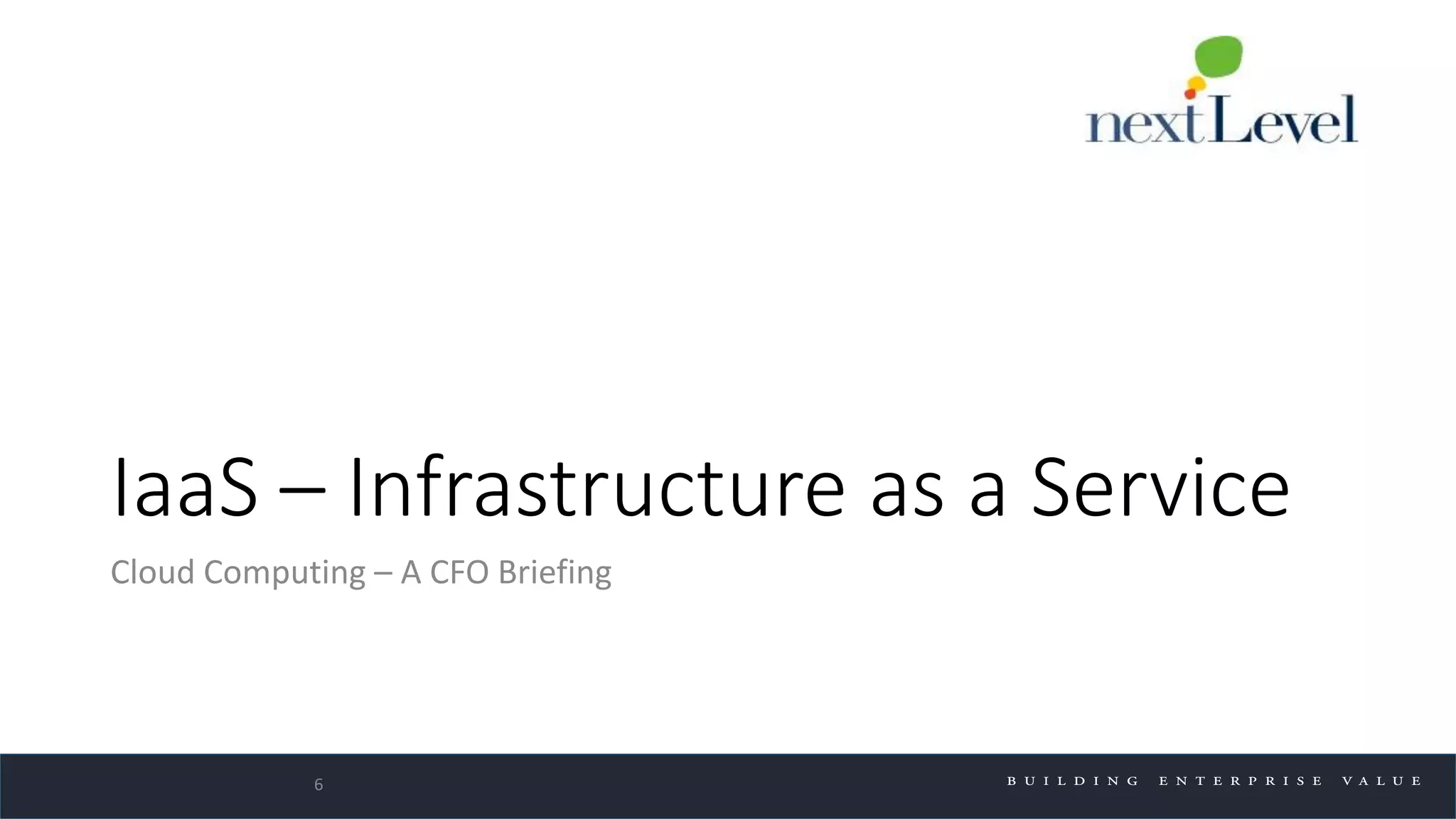 IaaS – Infrastructure as a Service
Cloud Computing – A CFO Briefing
6
 