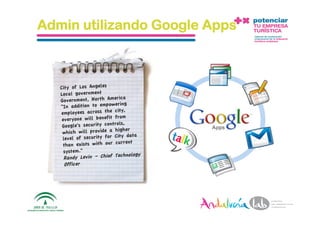 Admin utilizando Google Apps



     City of Los Angeles
     Local government
                               ica
     Government, North Amer
                             ring
     "In addition to empowe
                               ty,
     employees across the ci
                               om
      everyone will benefit fr
                               ls,
      Google's security contro
                               gher
      which will provide a hi
                               ty data
      level of security for Ci
                                rrent
       than exists with our cu
       system."
                                chnology
       Randy Levin – Chief Te
       Officer




1/6/10             Departamento de Marke2ng ‐ Socialtec    14 
 
