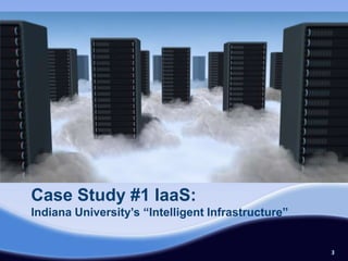 Case Study #1 IaaS:
Indiana University’s “Intelligent Infrastructure”


                                                    3
 