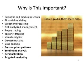 Why is This Important?
•   Scientific and medical research
•   Financial modeling                There’s gold in them ther...