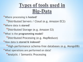 *Where processing is hosted?
*Distributed Servers / Cloud (e.g. Amazon EC2)
*Where data is stored?
*Distributed Storage (e.g. Amazon S3)
*What is the programming model?
*Distributed Processing (e.g. MapReduce)
*How data is stored & indexed?
*High-performance schema-free databases (e.g. MongoDB)
*What operations are performed on data?
*Analytic / Semantic Processing
 