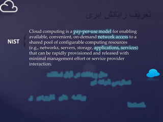 Cloud computing is a pay-per-use model for enabling
       available, convenient, on-demand network access to a
NIST   shared pool of configurable computing resources
       (e.g., networks, servers, storage, applications, services)
       that can be rapidly provisioned and released with
       minimal management effort or service provider
       interaction.
 