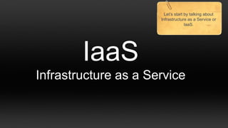 Let‟s start by talking about
                      Infrastructure as a Service or
                                    IaaS.




        IaaS
Infrastructure as a Service
 
