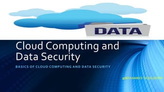 Cloud Computing and
Data Security
BASICS OF CLOUD COMPUTING AND DATA SECURITY
@MOHAMMED FAZULUDDIN
 