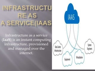 Infrastructure as a service
(IaaS) is an instant computing
infrastructure, provisioned
and managed over the
internet.
 