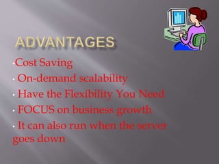 •Cost Saving
• On-demand scalability
• Have the Flexibility You Need
• FOCUS on business growth
• It can also run when the server
goes down
 