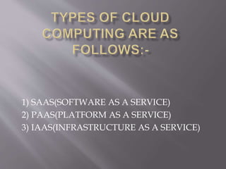 1) SAAS(SOFTWARE AS A SERVICE)
2) PAAS(PLATFORM AS A SERVICE)
3) IAAS(INFRASTRUCTURE AS A SERVICE)
 