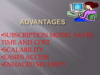 •SUBSCRIPTION MODEL SAVES
TIME AND COST
•SCALABILITY
•EASIES ACCESS
•ENHACED SECURITY
 