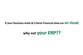 If your Business mails & Critical Financial data are on cloud, 
why not your ERP?? 
 