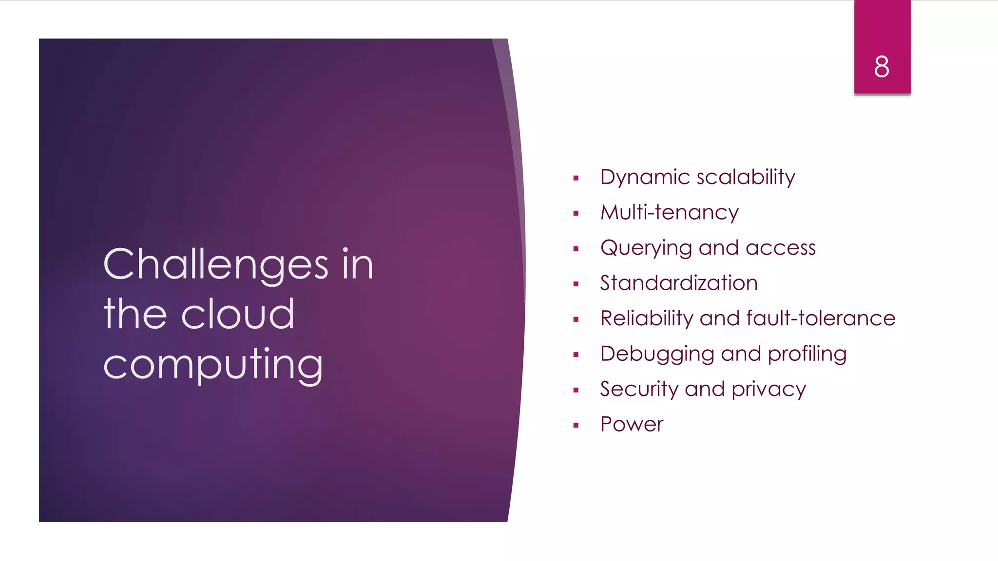 Challenges in
the cloud
computing
 Dynamic scalability
 Multi-tenancy
 Querying and access
 Standardization
 Reliability and fault-tolerance
 Debugging and profiling
 Security and privacy
 Power
8
 