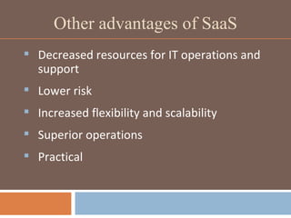 Other advantages of SaaS Decreased resources for IT operations and support Lower risk Increased flexibility and scalability Superior operations Practical 