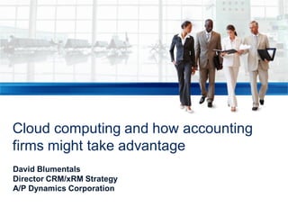 Cloud computing and how accounting
firms might take advantage
David Blumentals
Director CRM/xRM Strategy
A/P Dynamics Corporation
 