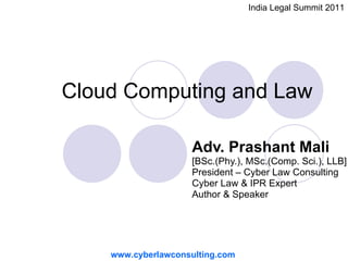 Cloud Computing and Law  Adv. Prashant Mali   [BSc.(Phy.), MSc.(Comp. Sci.), LLB]   President – Cyber Law Consulting Cyber Law & IPR Expert Author & Speaker www.cyberlawconsulting.com India Legal Summit 2011 