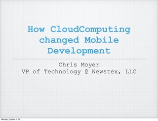 How CloudComputing
                           changed Mobile
                             Development
                                  Chris Moyer
                        VP of Technology @ Newstex, LLC




Monday, October 1, 12
 