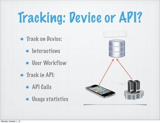 Tracking: Device or API?
                        Track on Device:

                          Interactions

                          User Workflow

                        Track in API:

                          API Calls

                          Usage statistics


Monday, October 1, 12
 