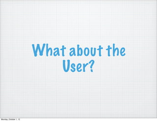 What about the
                           User?


Monday, October 1, 12
 