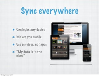 Sync everywhere

                        One login, any device

                        Makes you mobile

                        Use ser vices, not apps

                        “My data is in the
                        cloud”




Monday, October 1, 12
 