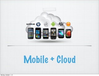 Mobile + Cloud
Monday, October 1, 12
 