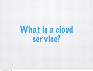 What is a cloud
                          service?


Monday, October 1, 12
 