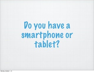 Do you have a
                        smartphone or
                            tablet?

Monday, October 1, 12
 