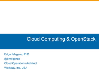 Cloud Computing & OpenStack 
Edgar Magana, PhD 
@emaganap 
Cloud Operations Architect 
Workday, Inc. USA 
 