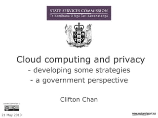 Cloud computing and privacy
                     - developing some strategies
                      - a government perspective


 CROWN COPYRIGHT ©
                             Clifton Chan

21 May 2010
 