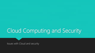 Cloud Computing and Security
Issues with Cloud and security
 
