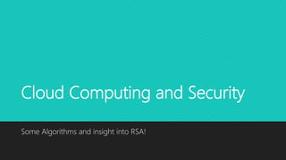 Cloud Computing and Security
Some Algorithms and insight into RSA!
 
