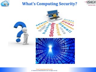 © 2010. All rights reserved.
Cloud Computing and Security
© Venkateswar Reddy Melachervu 2013. All rights reserved.
What’s Computing Security?
 