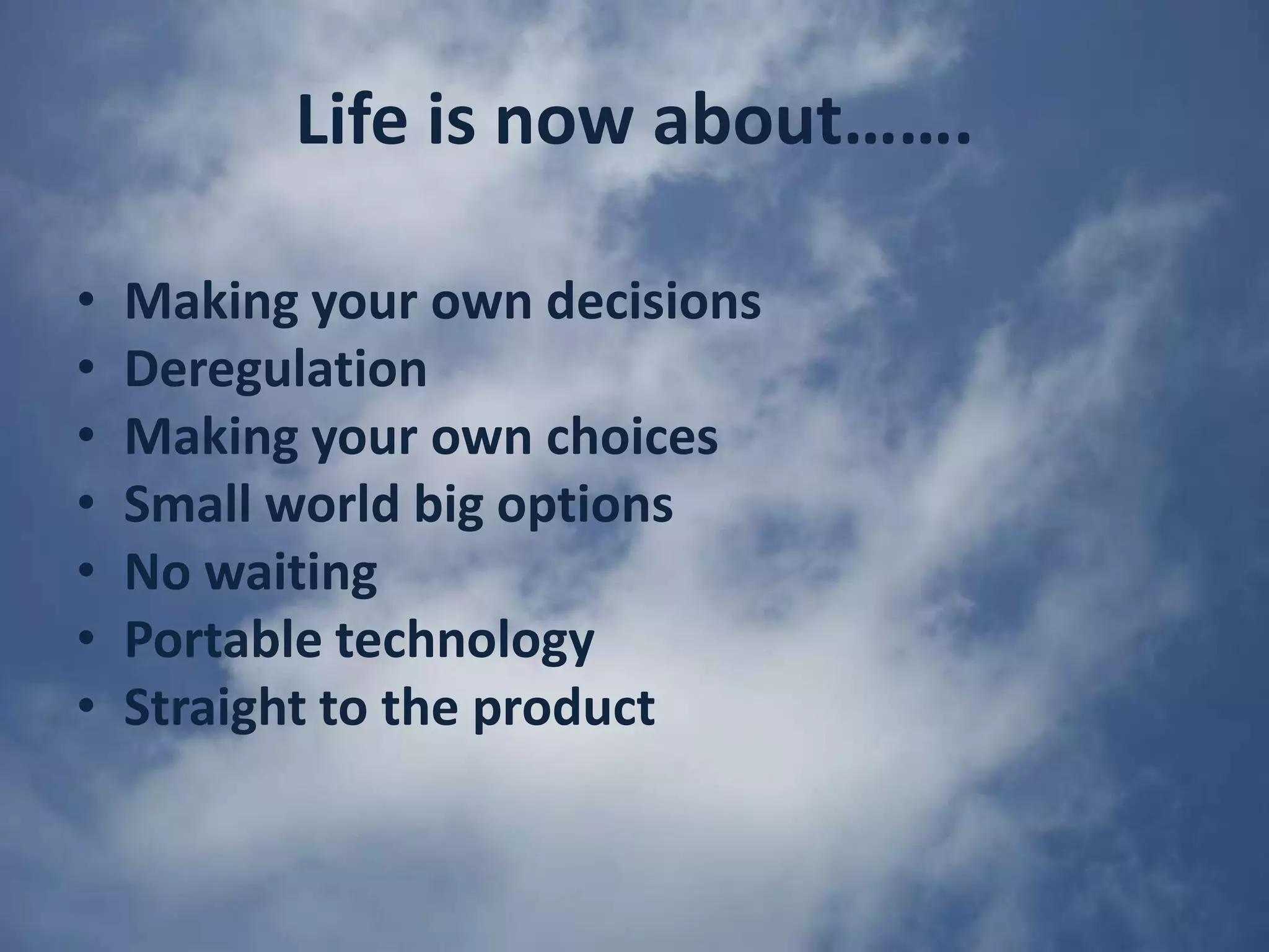 Life is now about…….Making your own decisionsDeregulationMaking your own choicesSmall world big optionsNo waitingPortable technologyStraight to the product