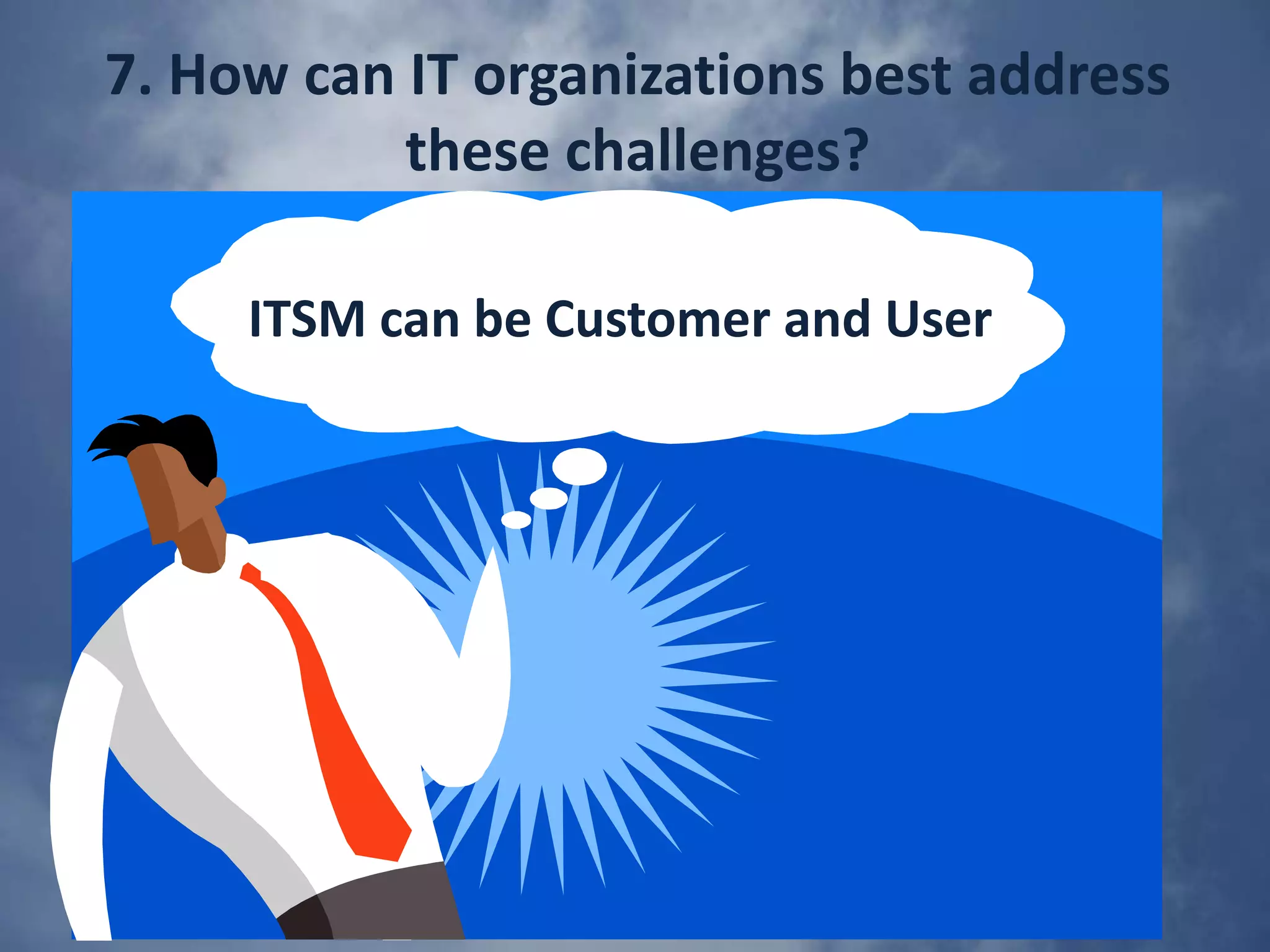 4. How do you address comments that “ITIL is old school. SaaS is modern. How can the two converge? “ITIL is being refreshed as we speakWhich of the ITIL disciplines are no longer relevant?SaaS is simply a means to an endBy looking at each ITIL process and asking who performs which role?By ensuing that the customer is involved by the SaaS supplierSaaS an cloud rools the world