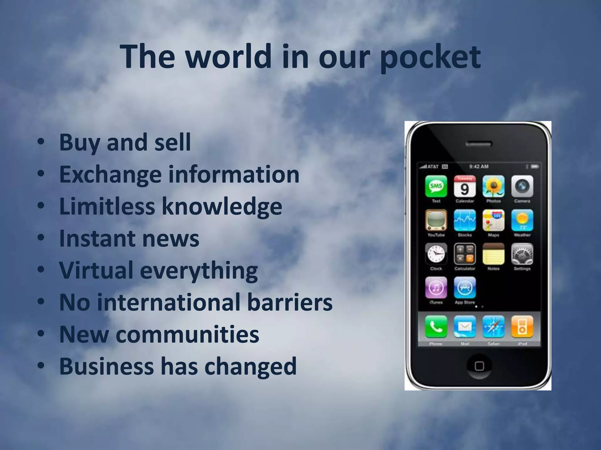 The world in our pocketBuy and sellExchange informationLimitless knowledgeInstant newsVirtual everythingNo international barriersNew communitiesBusiness has changed