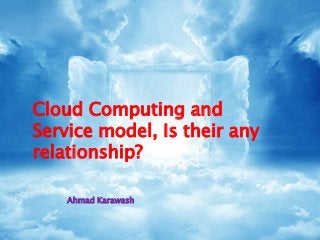Cloud Computing and
Service model, Is their any
relationship?
Ahmad Karawash
1
 