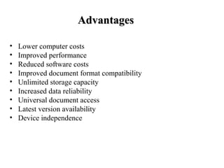 AdvantagesAdvantages
• Lower computer costs
• Improved performance
• Reduced software costs
• Improved document format compatibility
• Unlimited storage capacity
• Increased data reliability
• Universal document access
• Latest version availability
• Device independence
 