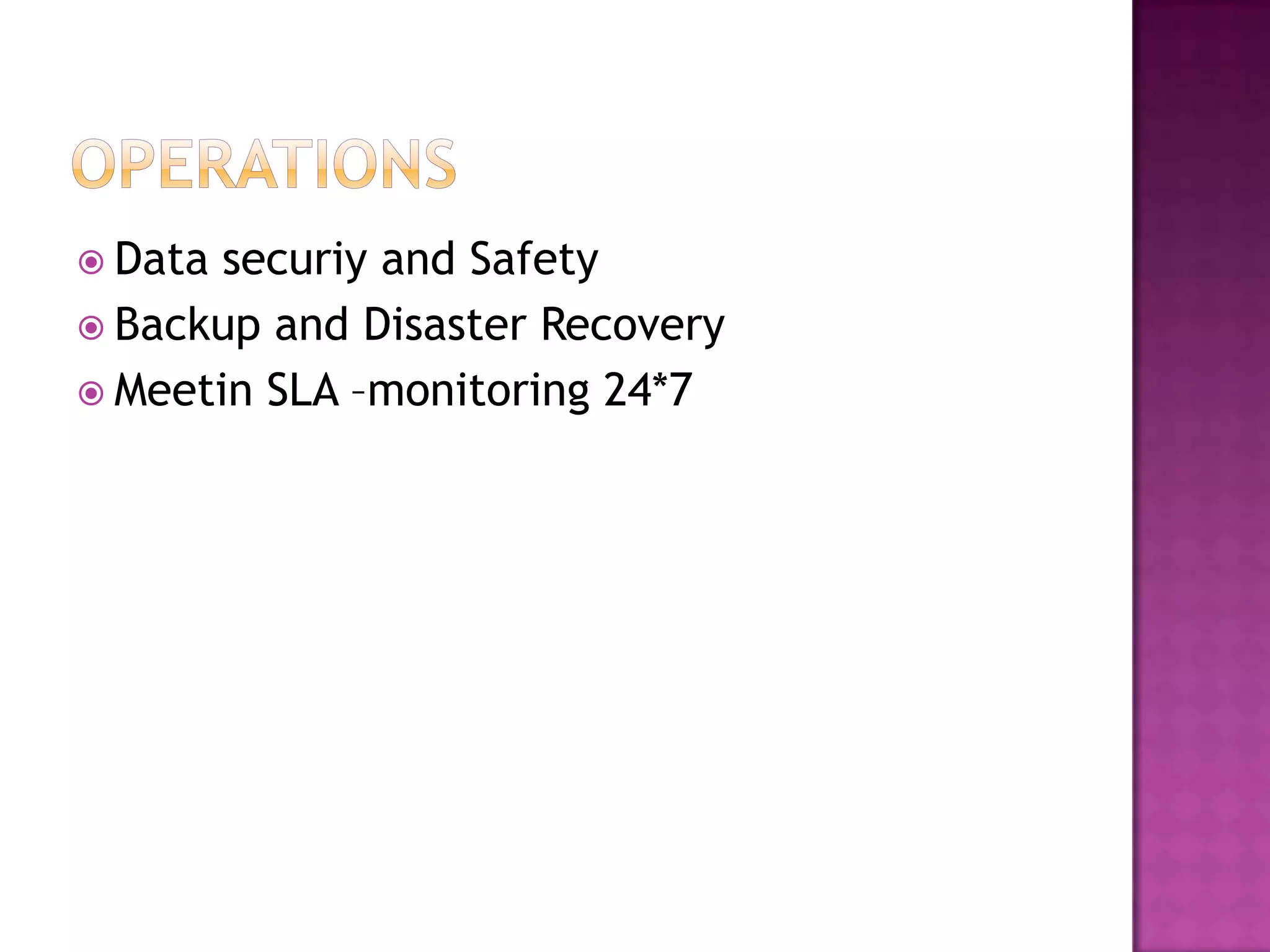  Data securiy and Safety
 Backup and Disaster Recovery
 Meetin SLA –monitoring 24*7
 