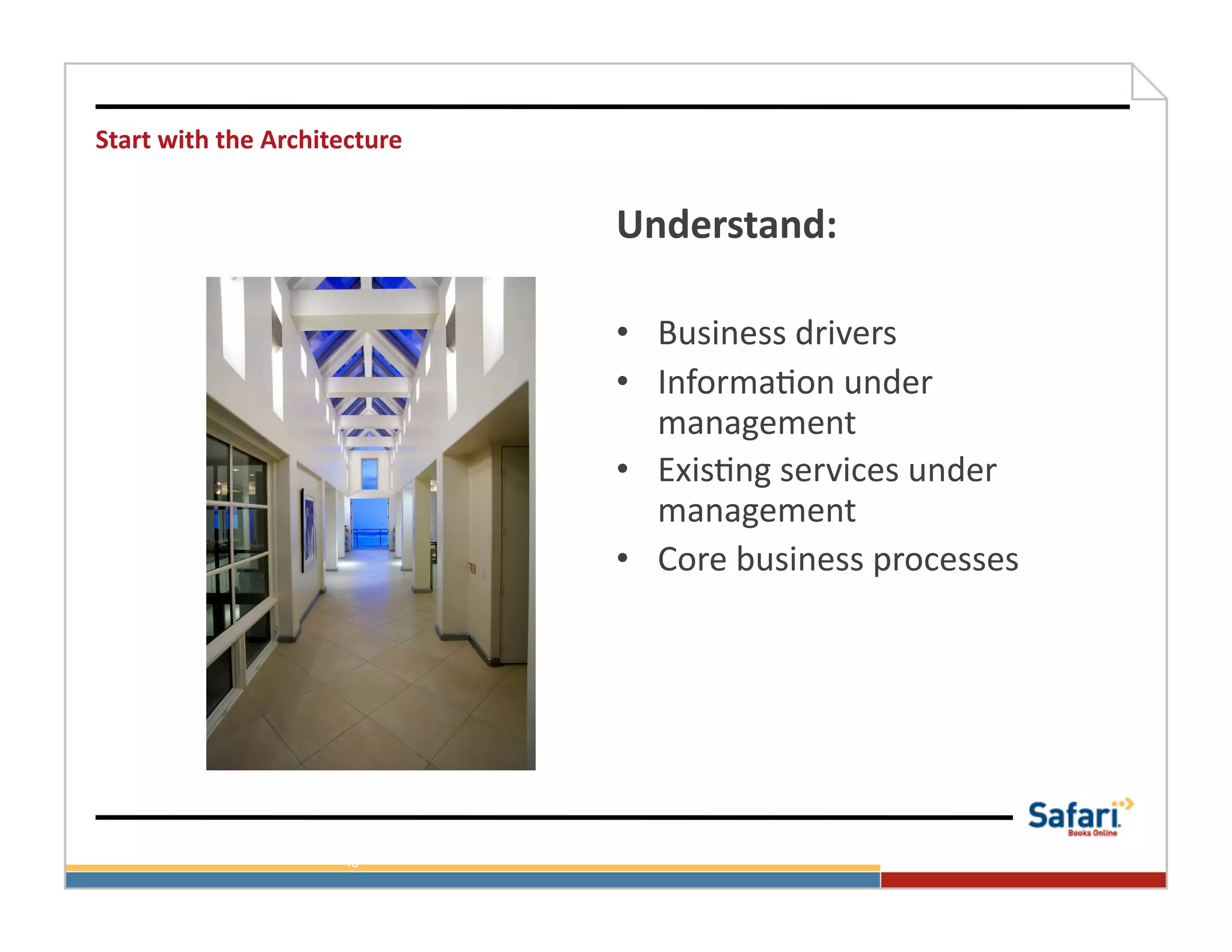 Start	
  with	
  the	
  Architecture	
  


                                           Understand:	
  

                                           •  Business	
  drivers	
  
                                           •  Informa>on	
  under	
  
                                              management	
  
                                           •  Exis>ng	
  services	
  under	
  
                                              management	
  
                                           •  Core	
  business	
  processes	
  




                               13
 