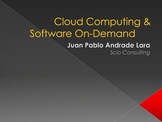 Cloud Computing & Software On-Demand Juan Pablo Andrade Lara ScioConsulting 
