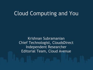 Cloud Computing and You Krishnan Subramanian Chief Technologist, CloudsDirect Independent Researcher Editorial Team, Cloud Avenue 
