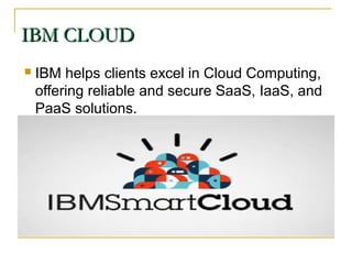 IBM CLOUDIBM CLOUD
 IBM helps clients excel in Cloud Computing,
offering reliable and secure SaaS, IaaS, and
PaaS solutions.
 