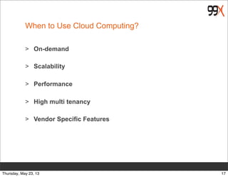 When to Use Cloud Computing?
> On-demand
> Scalability
> Performance
> High multi tenancy
> Vendor Specific Features
17Thursday, May 23, 13
 