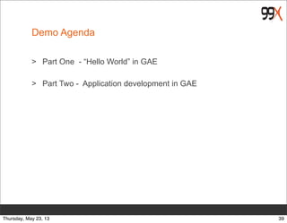 Demo Agenda
> Part One - “Hello World” in GAE
> Part Two - Application development in GAE
39Thursday, May 23, 13
 