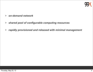 > on-demand network
> shared pool of configurable computing resources
> rapidly provisioned and released with minimal management
4Thursday, May 23, 13
 