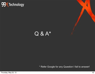 Q & A*
* Refer Google for any Question I fail to answer!
42Thursday, May 23, 13
 