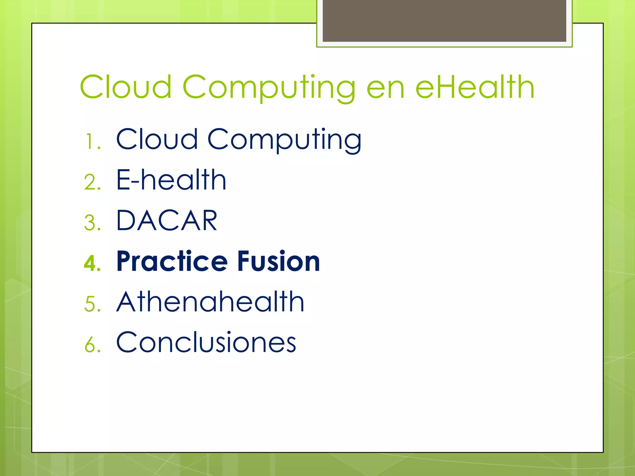 Cloud Computing en eHealth
1.   Cloud Computing
2.   E-health
3.   DACAR
4.   Practice Fusion
5.   Athenahealth
6.   Conclusiones
 