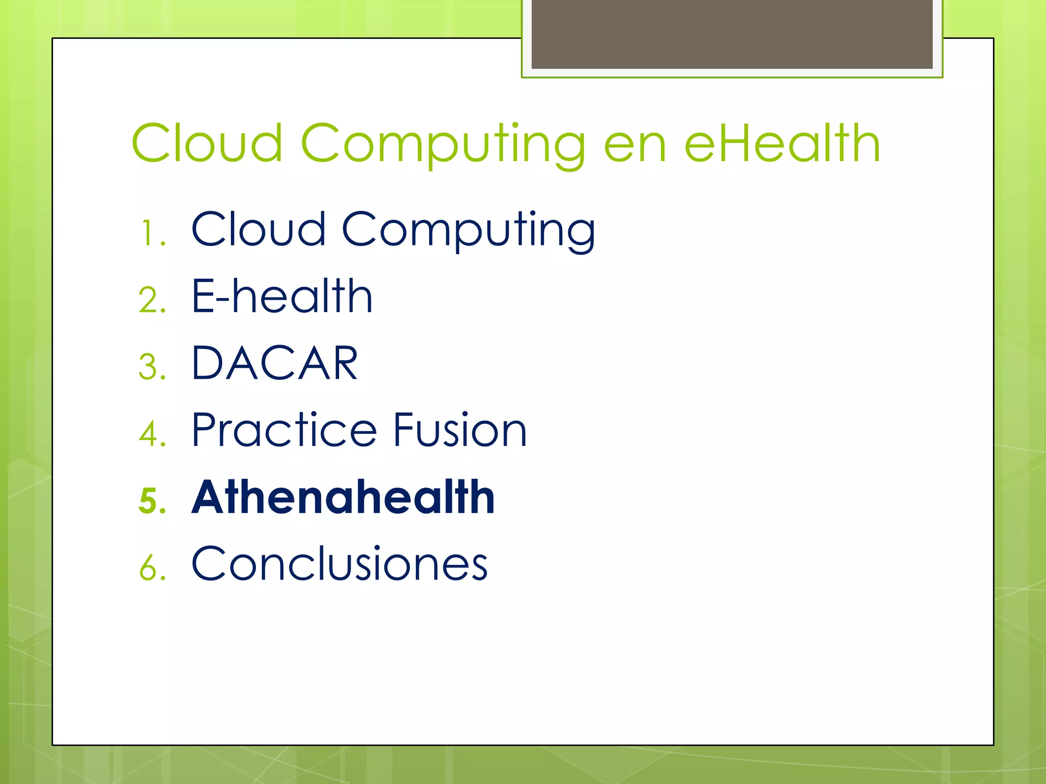 Cloud Computing en eHealth
1.   Cloud Computing
2.   E-health
3.   DACAR
4.   Practice Fusion
5.   Athenahealth
6.   Conclusiones
 