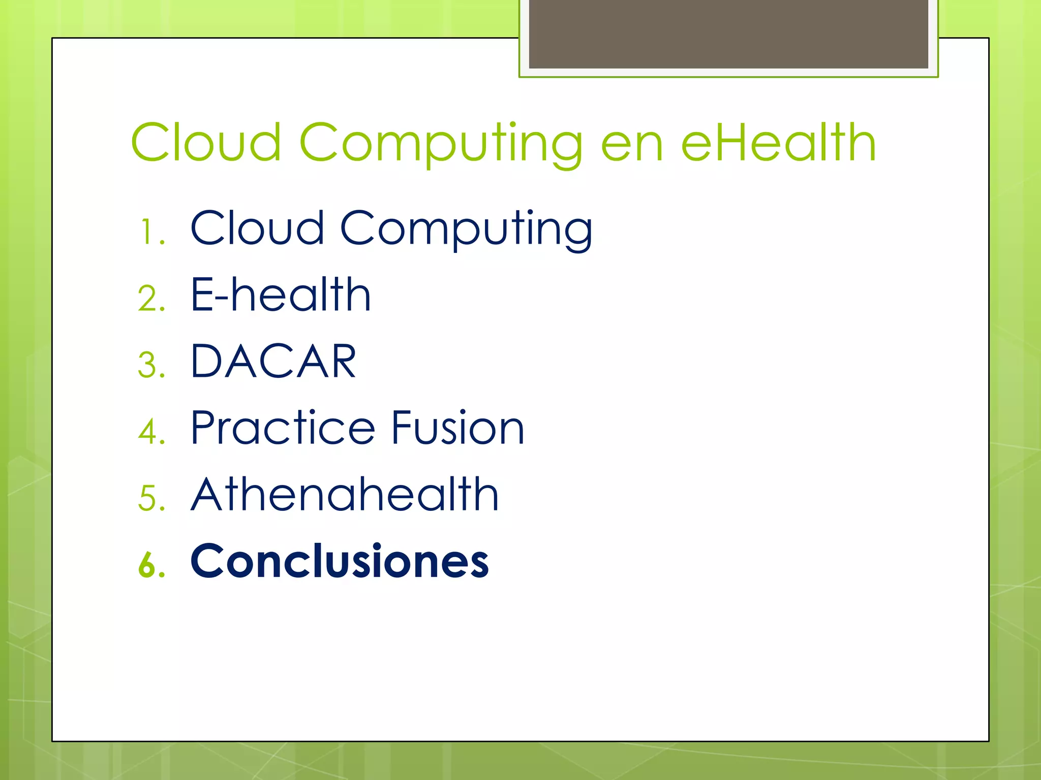 Cloud Computing en eHealth
1.   Cloud Computing
2.   E-health
3.   DACAR
4.   Practice Fusion
5.   Athenahealth
6.   Conclusiones
 