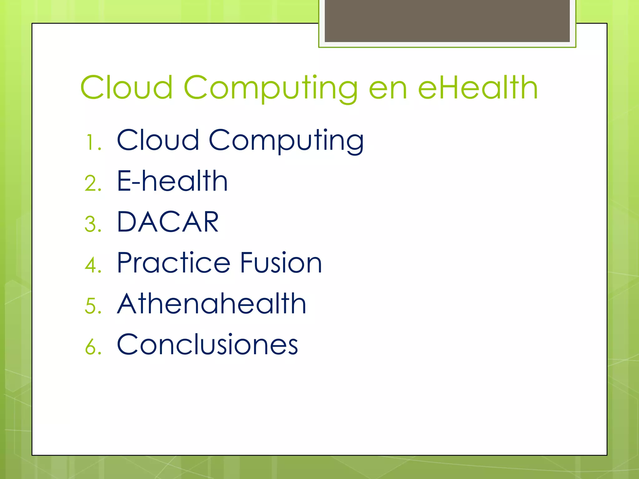 Cloud Computing en eHealth
1.   Cloud Computing
2.   E-health
3.   DACAR
4.   Practice Fusion
5.   Athenahealth
6.   Conclusiones
 