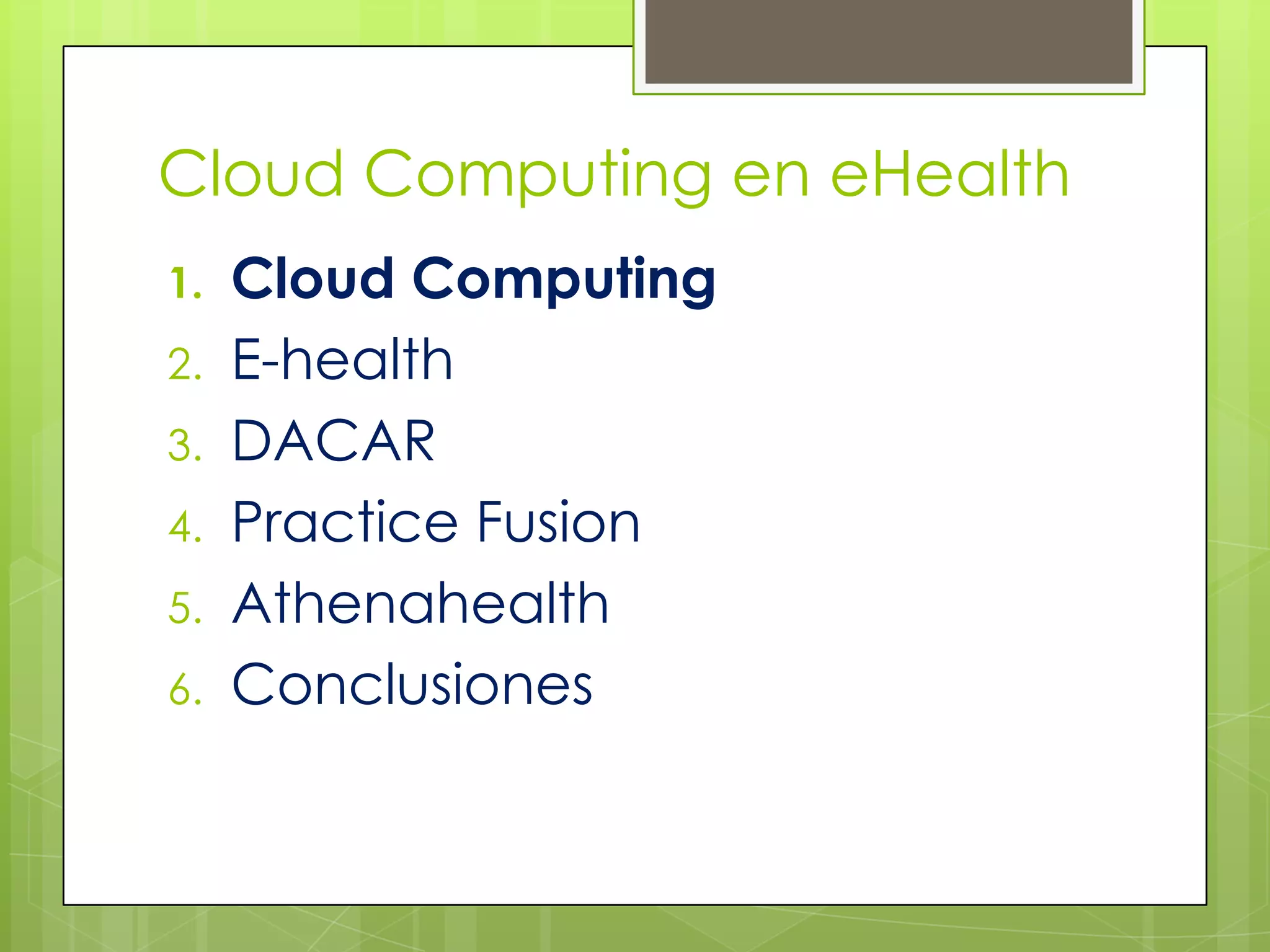 Cloud Computing en eHealth
1.   Cloud Computing
2.   E-health
3.   DACAR
4.   Practice Fusion
5.   Athenahealth
6.   Conclusiones
 